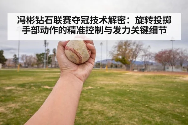 冯彬钻石联赛夺冠技术解密：旋转投掷手部动作的精准控制与发力关键细节