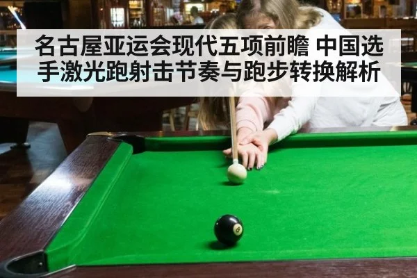 名古屋亚运会现代五项前瞻 中国选手激光跑射击节奏与跑步转换解析