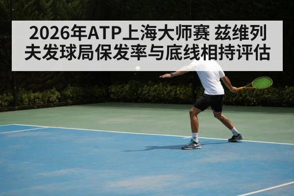 2026年ATP上海大师赛 兹维列夫发球局保发率与底线相持评估