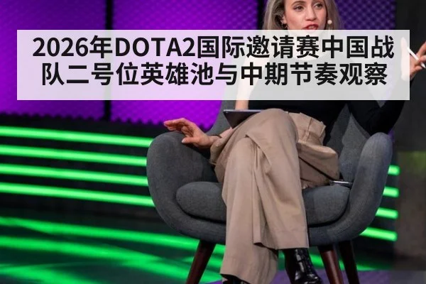 2026年DOTA2国际邀请赛中国战队二号位英雄池与中期节奏观察