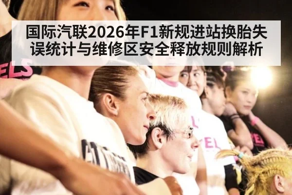 国际汽联2026年F1新规进站换胎失误统计与维修区安全释放规则解析