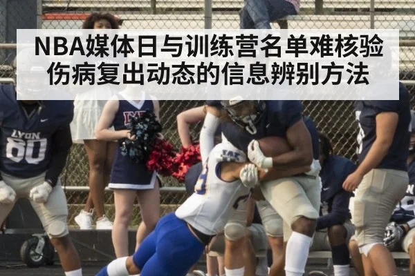 NBA媒体日与训练营名单难核验 伤病复出动态的信息辨别方法