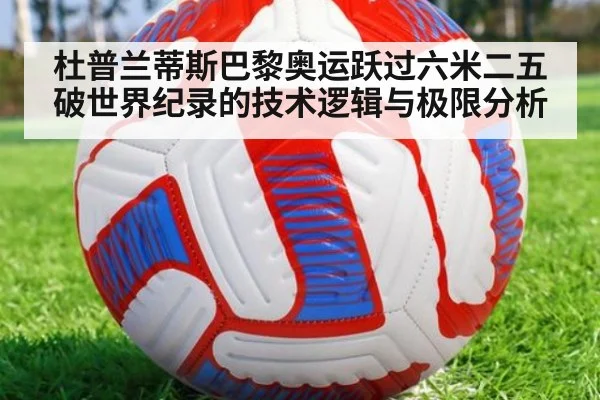 杜普兰蒂斯巴黎奥运跃过六米二五破世界纪录的技术逻辑与极限分析