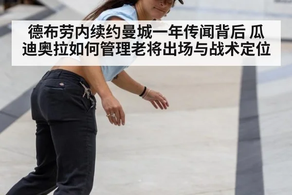 德布劳内续约曼城一年传闻背后 瓜迪奥拉如何管理老将出场与战术定位